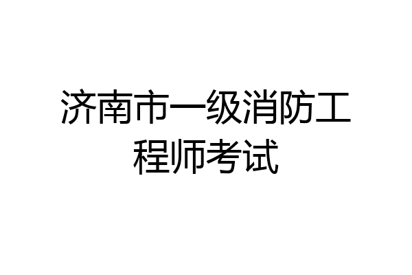 济南市一级消防工程师考试