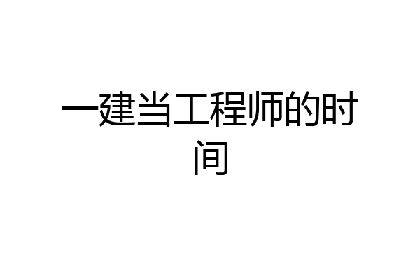 一建当工程师的时间
