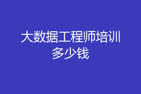 大数据工程师培训多少钱