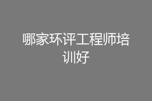 哪家环评工程师培训好