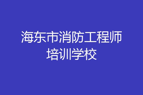 海东市消防工程师培训学校