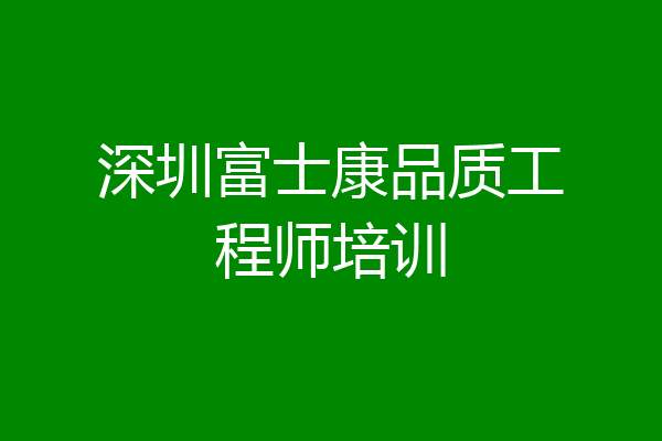 深圳富士康品质工程师培训