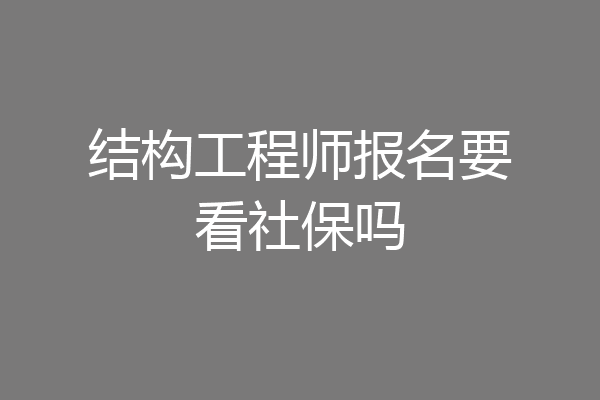 结构工程师报名要看社保吗