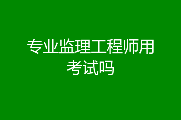 专业监理工程师用考试吗