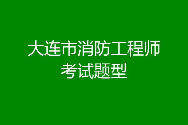 大连市消防工程师考试题型