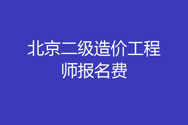 北京二级造价工程师报名费