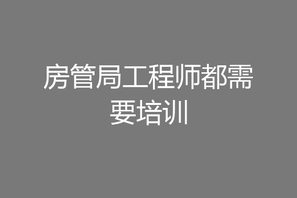 房管局工程师都需要培训