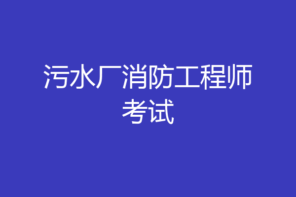 污水厂消防工程师考试