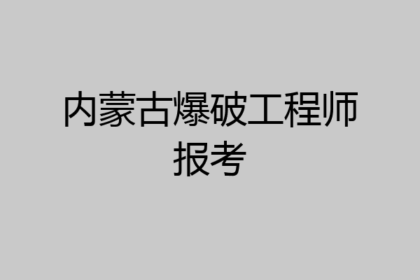 内蒙古爆破工程师报考