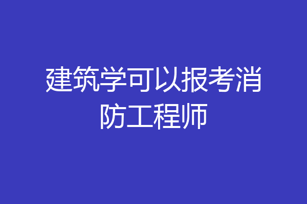 建筑学可以报考消防工程师
