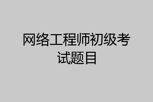 网络工程师初级考试题目