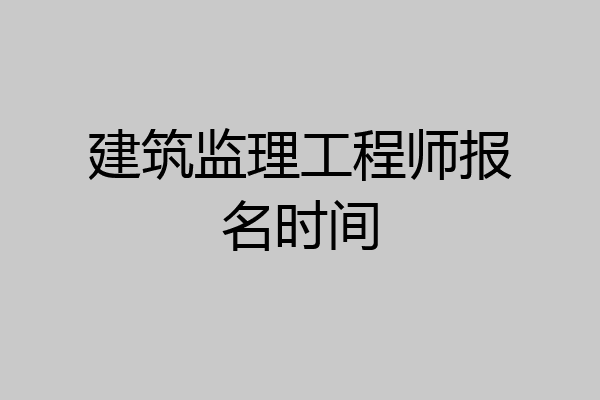 建筑监理工程师报名时间