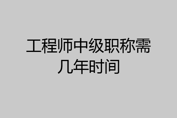 工程师中级职称需几年时间