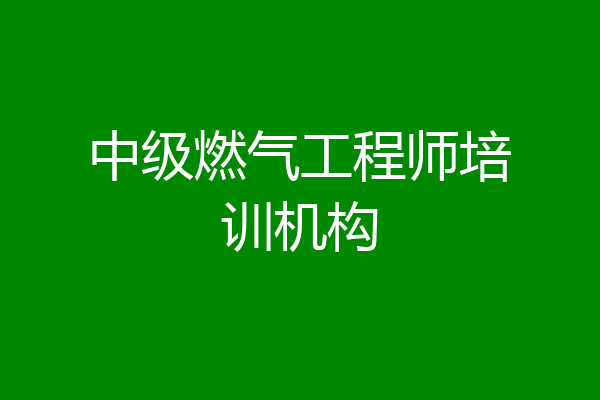 中级燃气工程师培训机构