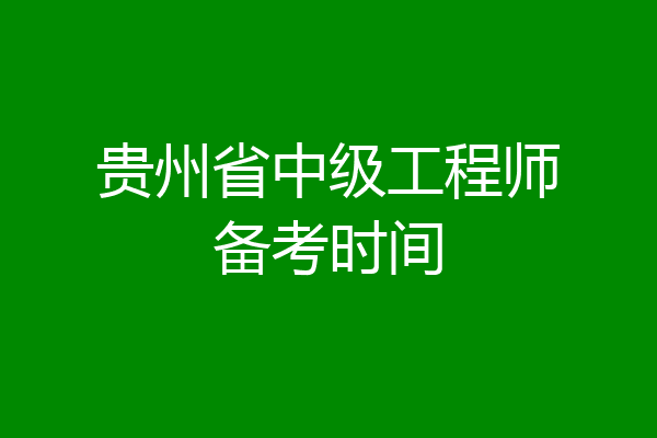 贵州省中级工程师备考时间