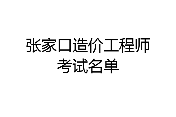 张家口造价工程师考试名单