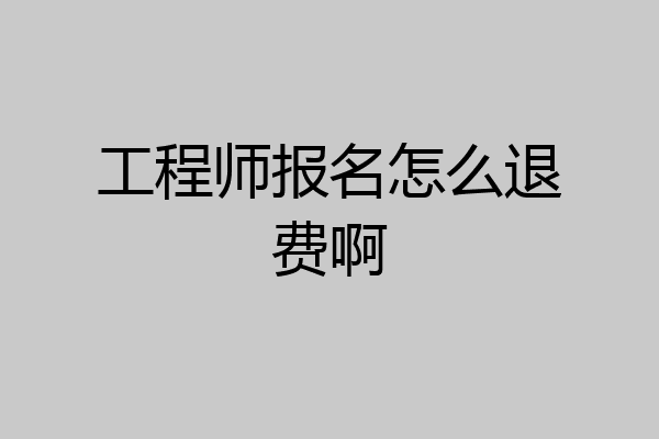 工程师报名怎么退费啊