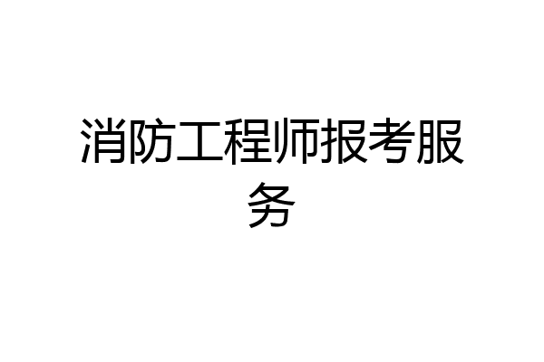 消防工程师报考服务