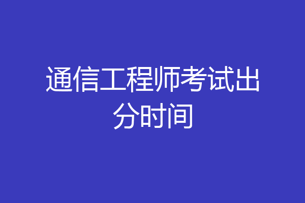 通信工程师考试出分时间