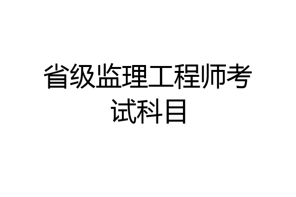 省级监理工程师考试科目