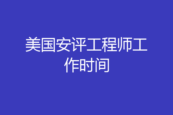 美国安评工程师工作时间