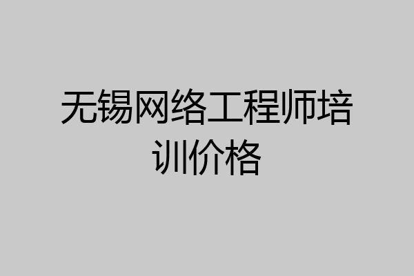 无锡网络工程师培训价格