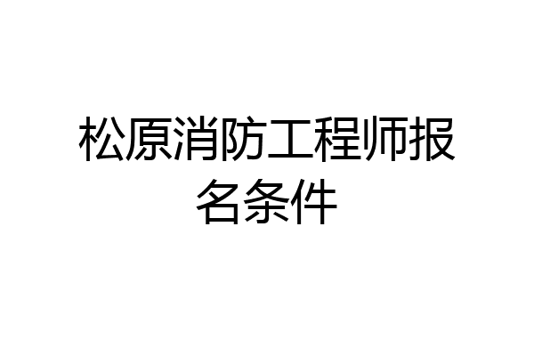 松原消防工程师报名条件