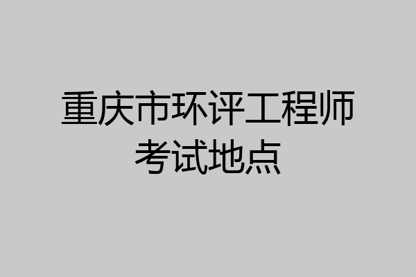 重庆市环评工程师考试地点