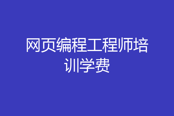 网页编程工程师培训学费