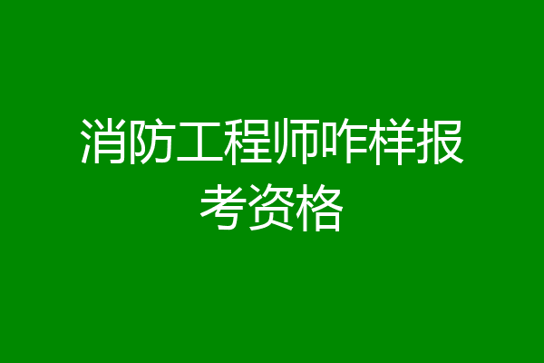 消防工程师咋样报考资格
