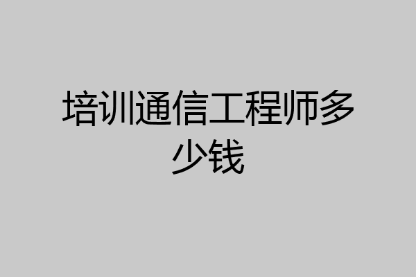培训通信工程师多少钱