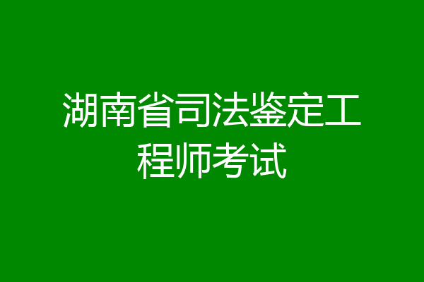 湖南省司法鉴定工程师考试