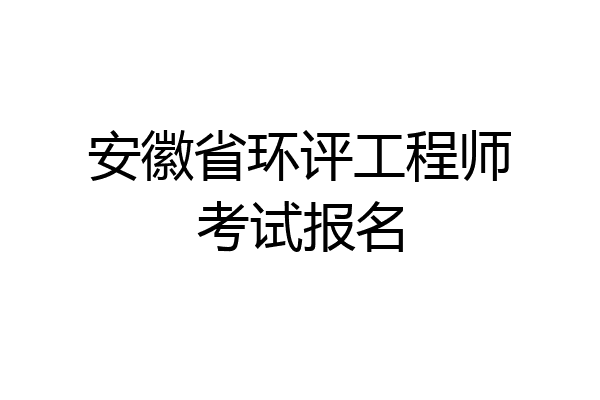 安徽省环评工程师考试报名