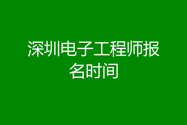 深圳电子工程师报名时间