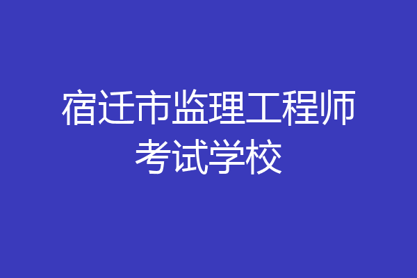 宿迁市监理工程师考试学校