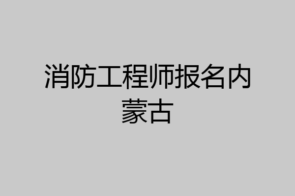 消防工程师报名内蒙古
