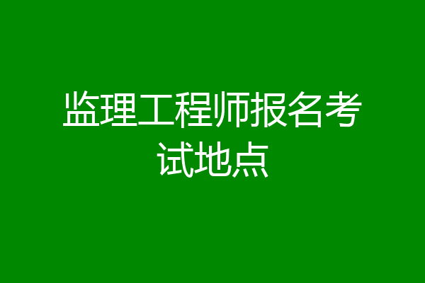 监理工程师报名考试地点