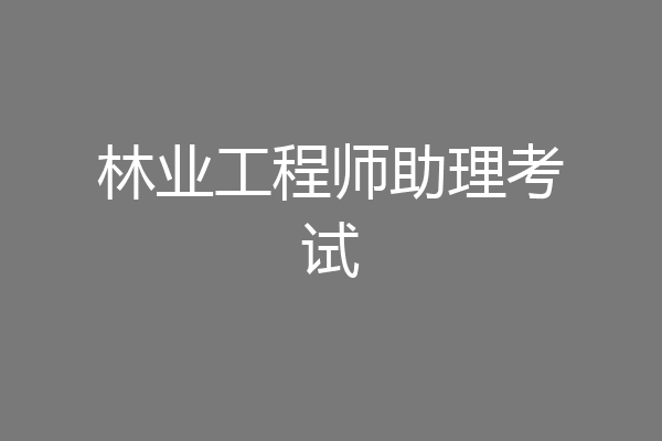 林业工程师助理考试