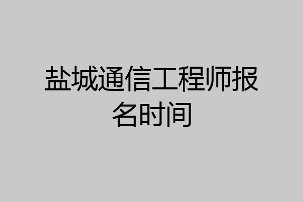 盐城通信工程师报名时间