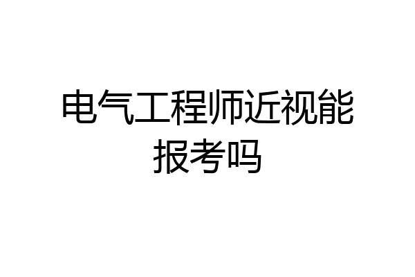 电气工程师近视能报考吗