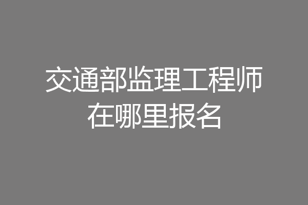 交通部监理工程师在哪里报名