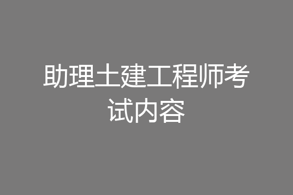 助理土建工程师考试内容
