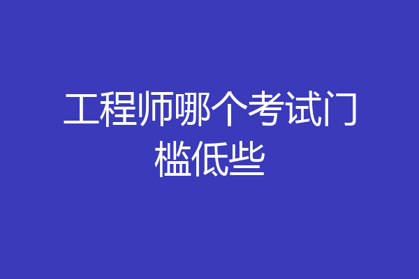 工程师哪个考试门槛低些