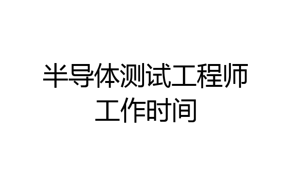 半导体测试工程师工作时间