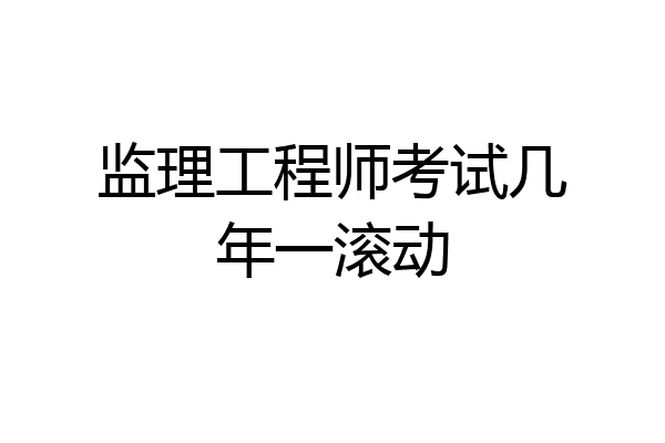 监理工程师考试几年一滚动