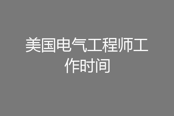 美国电气工程师工作时间
