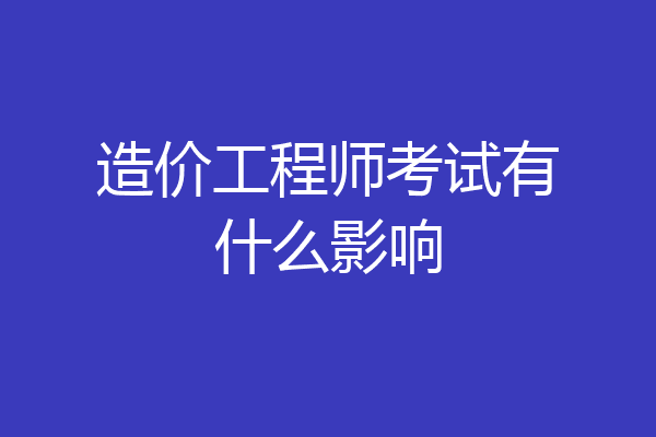 造价工程师考试有什么影响