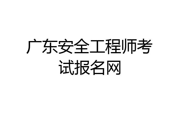 广东安全工程师考试报名网