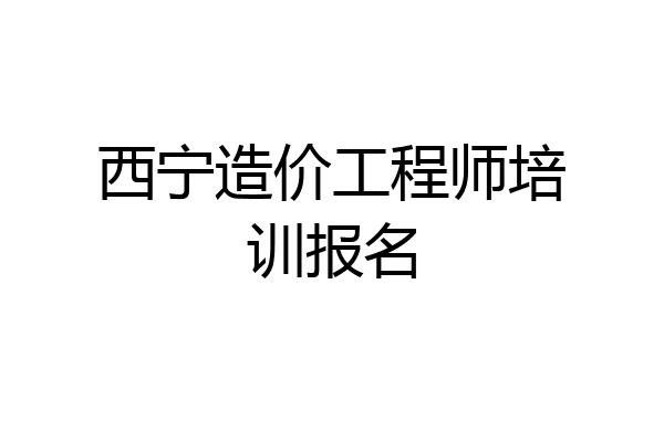 西宁造价工程师培训报名