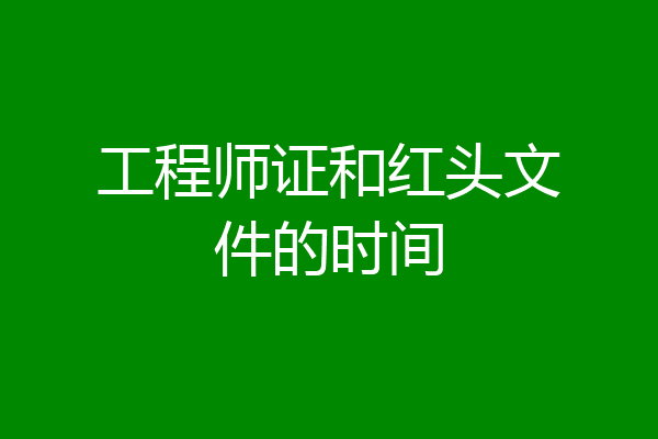 工程师证和红头文件的时间